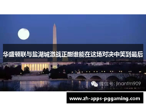 华盛顿联与盐湖城激战正酣谁能在这场对决中笑到最后