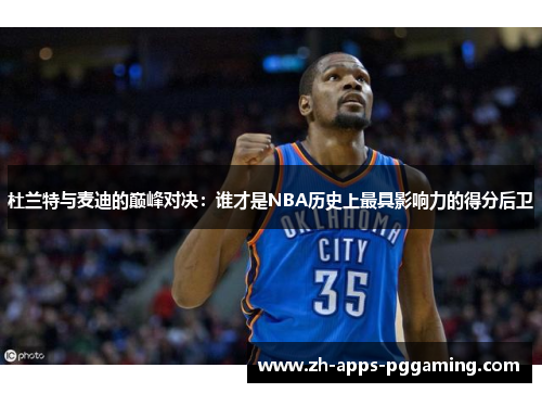 杜兰特与麦迪的巅峰对决：谁才是NBA历史上最具影响力的得分后卫