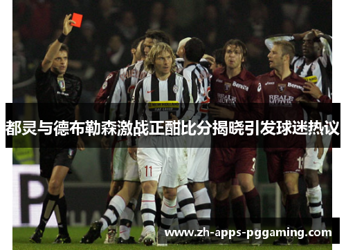 都灵与德布勒森激战正酣比分揭晓引发球迷热议